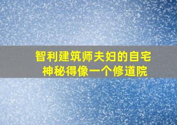 智利建筑师夫妇的自宅 神秘得像一个修道院